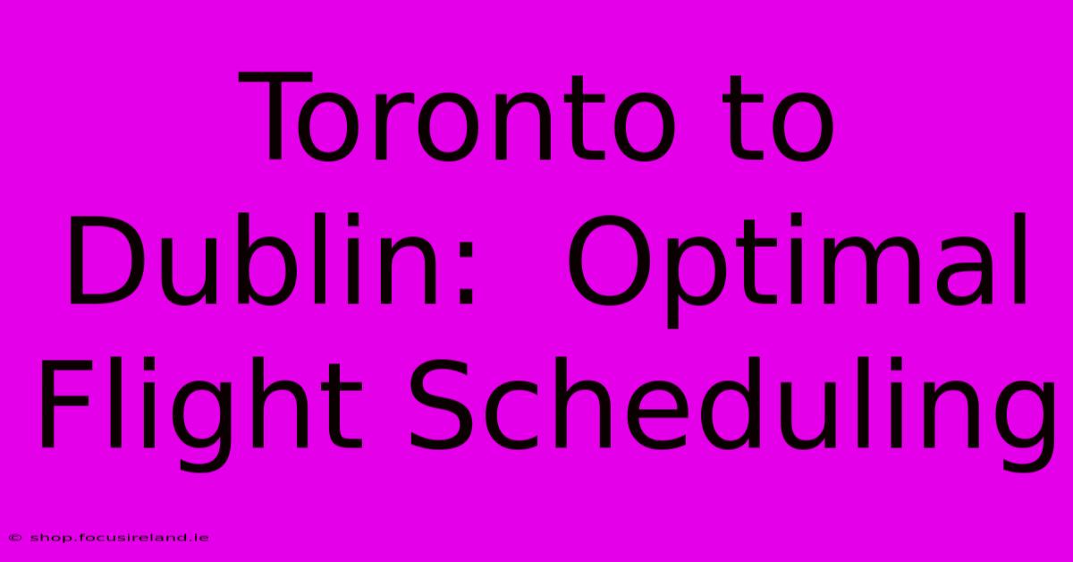 Toronto To Dublin:  Optimal Flight Scheduling