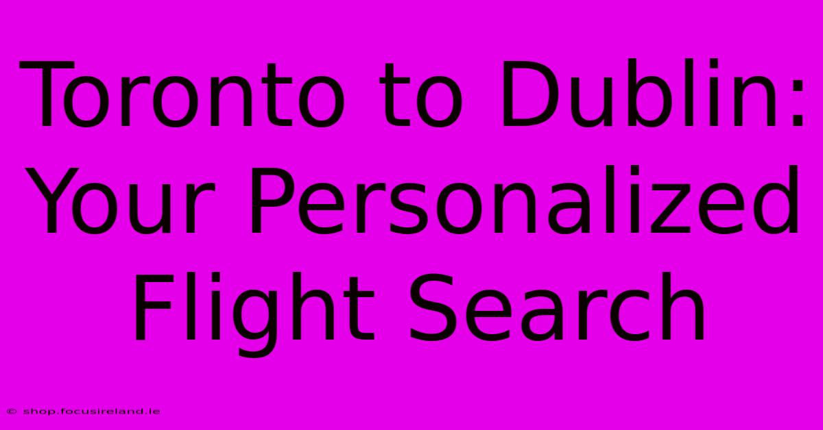 Toronto To Dublin:  Your Personalized Flight Search