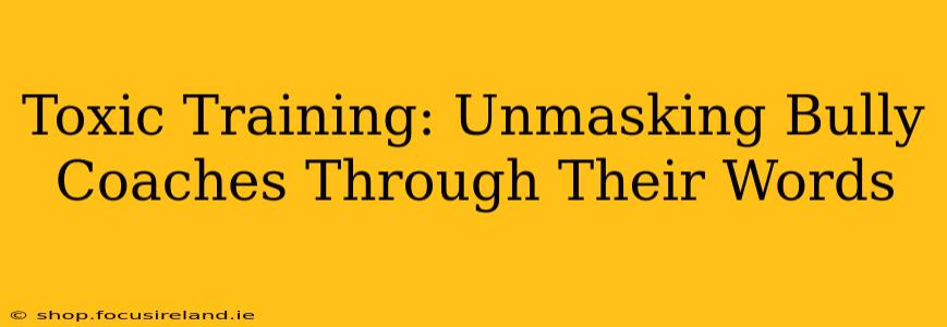 Toxic Training: Unmasking Bully Coaches Through Their Words