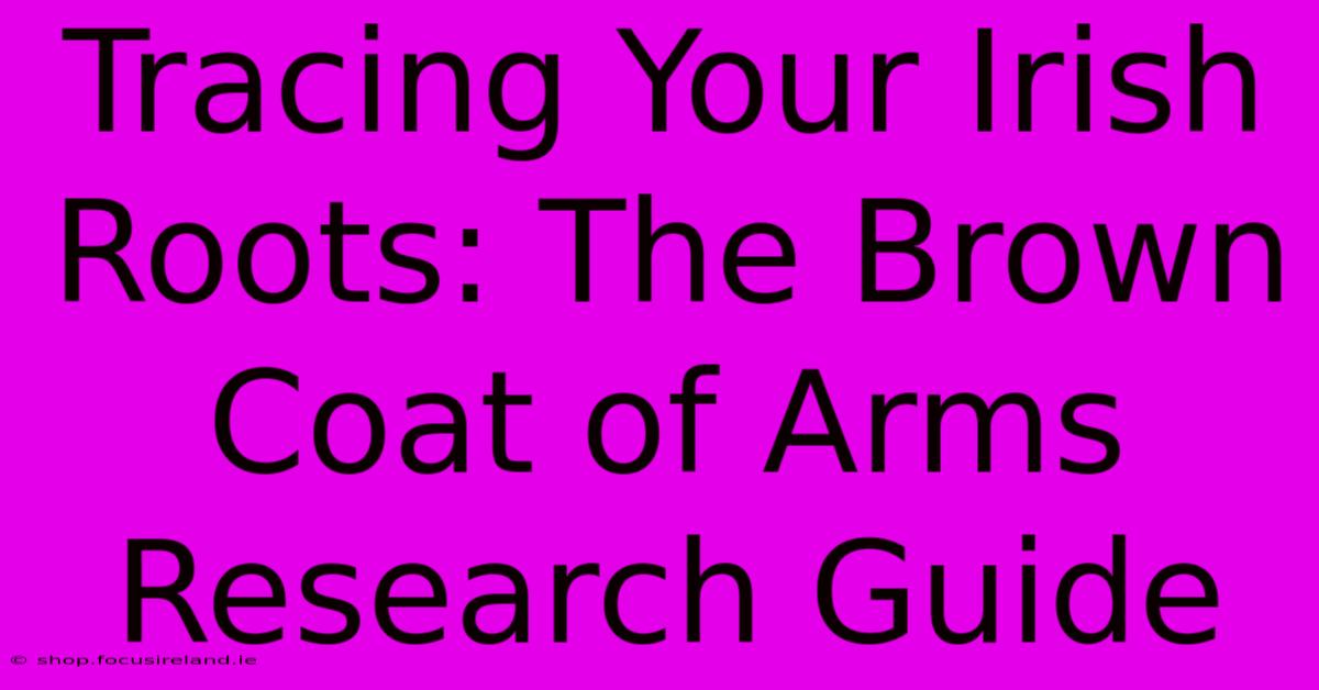 Tracing Your Irish Roots: The Brown Coat Of Arms Research Guide