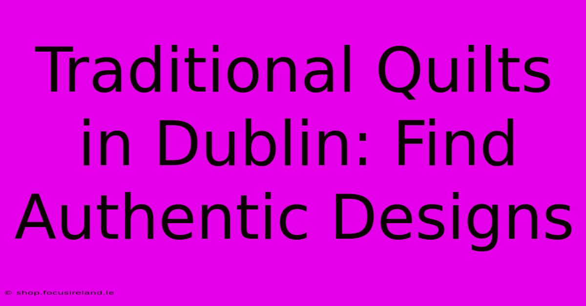 Traditional Quilts In Dublin: Find Authentic Designs