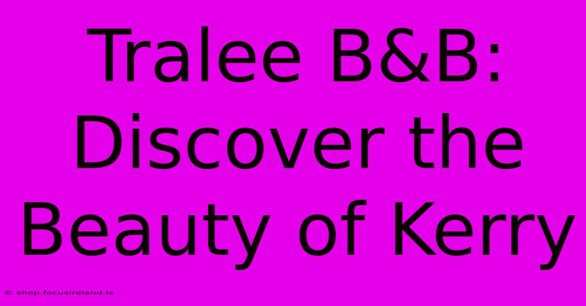 Tralee B&B:  Discover The Beauty Of Kerry