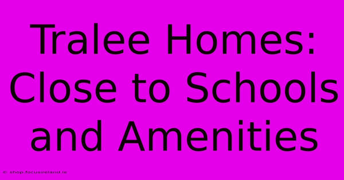 Tralee Homes: Close To Schools And Amenities