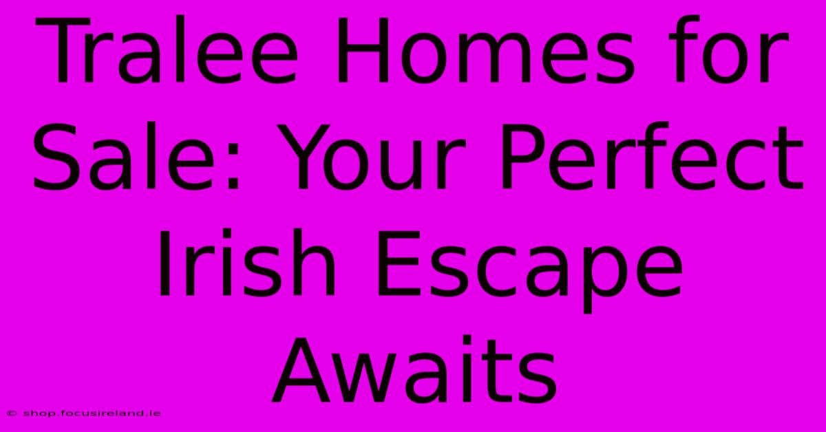 Tralee Homes For Sale: Your Perfect Irish Escape Awaits