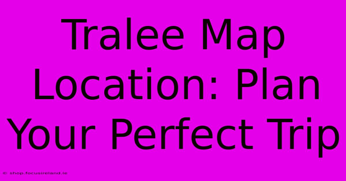 Tralee Map Location: Plan Your Perfect Trip