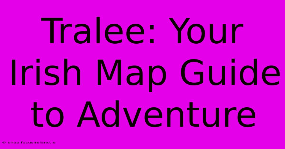 Tralee: Your Irish Map Guide To Adventure