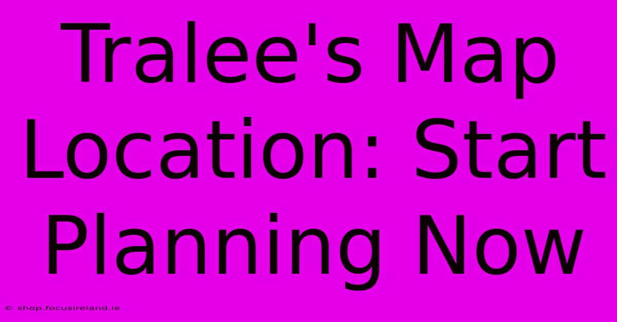 Tralee's Map Location: Start Planning Now