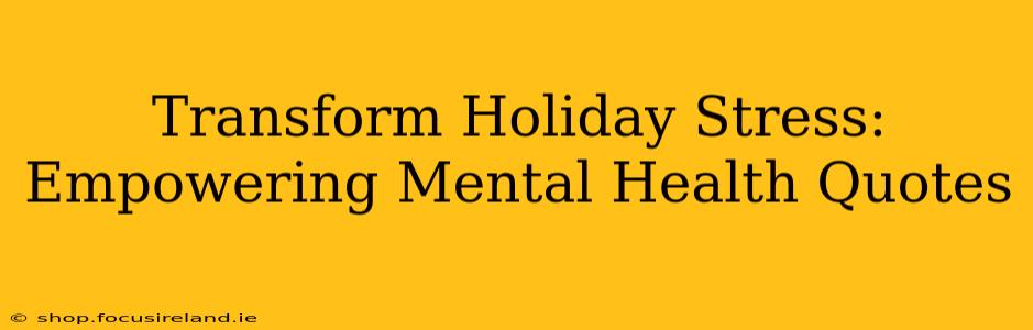 Transform Holiday Stress: Empowering Mental Health Quotes