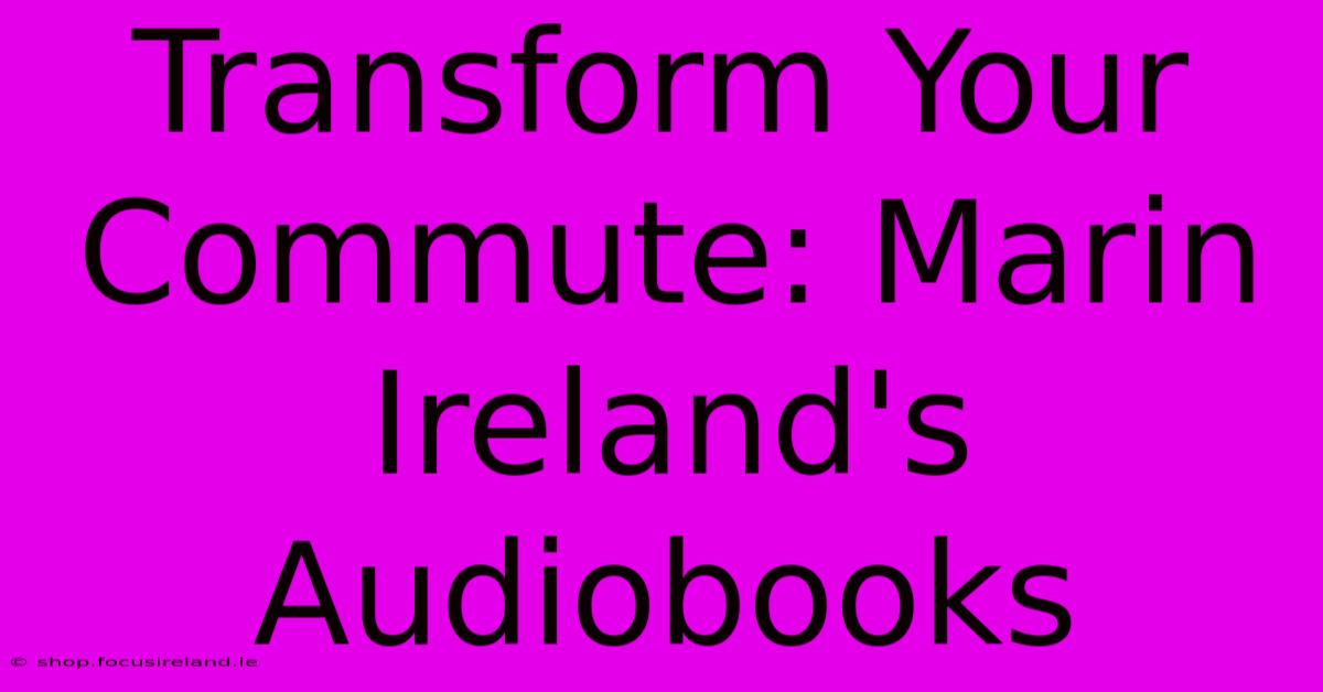 Transform Your Commute: Marin Ireland's Audiobooks