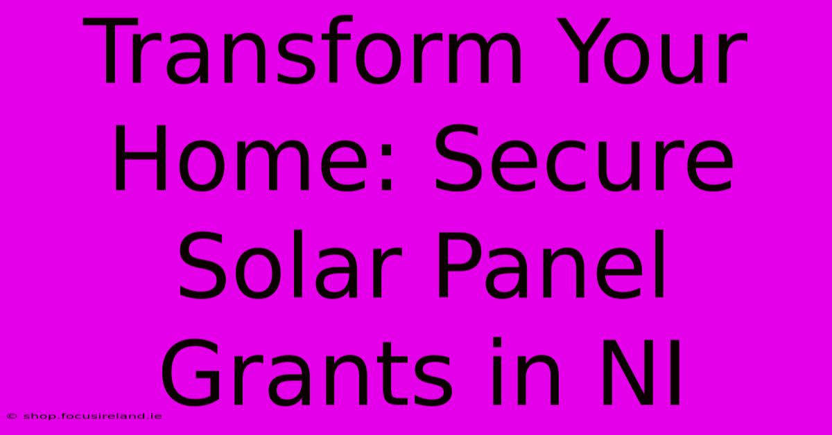 Transform Your Home: Secure Solar Panel Grants In NI