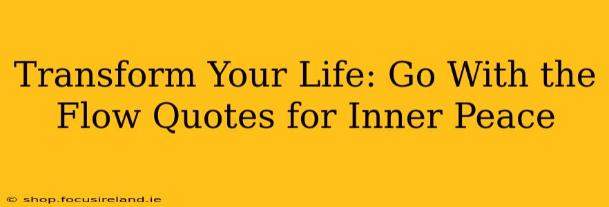 Transform Your Life: Go With the Flow Quotes for Inner Peace