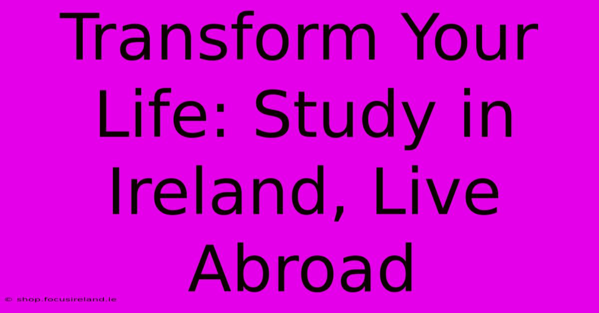 Transform Your Life: Study In Ireland, Live Abroad