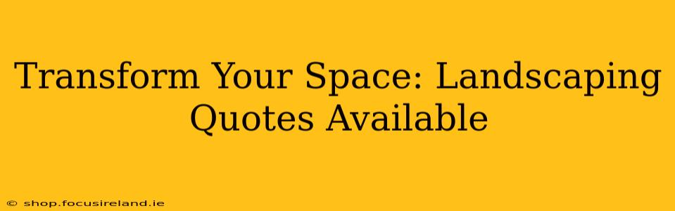 Transform Your Space: Landscaping Quotes Available