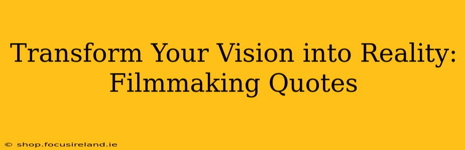 Transform Your Vision into Reality: Filmmaking Quotes