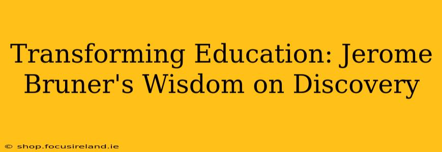 Transforming Education: Jerome Bruner's Wisdom on Discovery