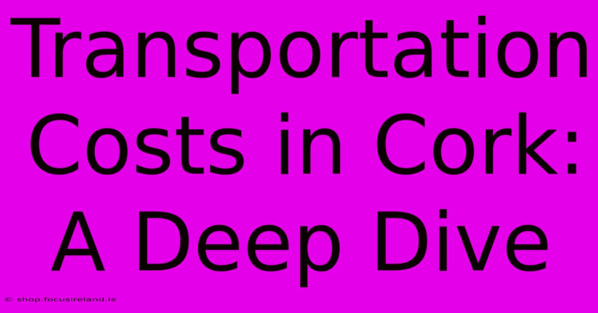 Transportation Costs In Cork: A Deep Dive