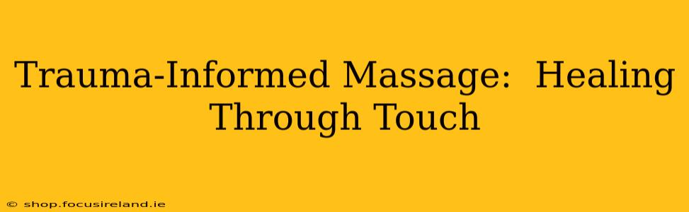 Trauma-Informed Massage:  Healing Through Touch