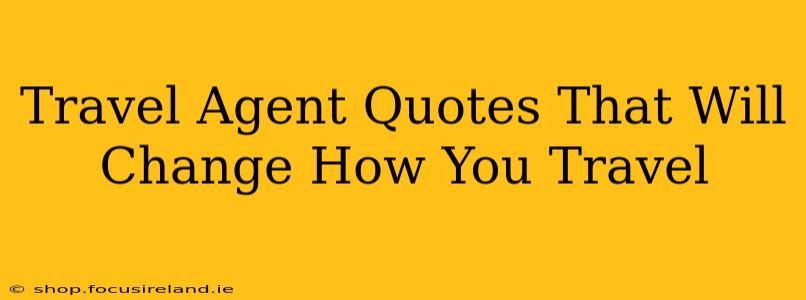 Travel Agent Quotes That Will Change How You Travel