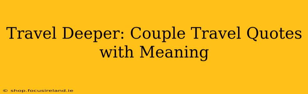 Travel Deeper: Couple Travel Quotes with Meaning