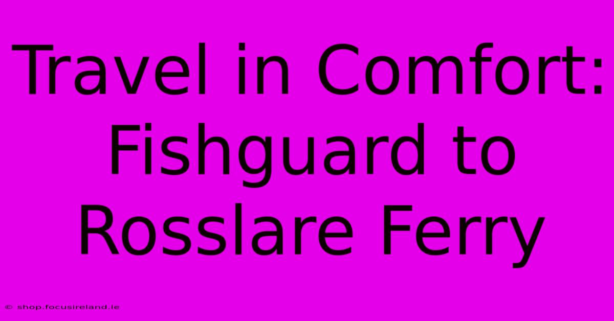 Travel In Comfort: Fishguard To Rosslare Ferry