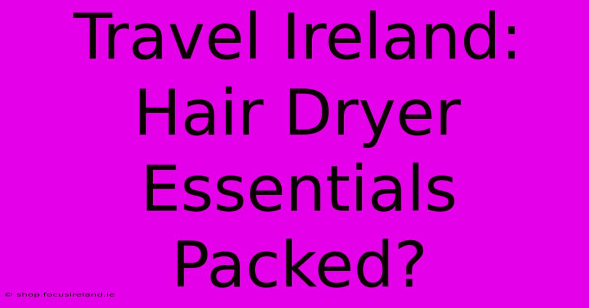 Travel Ireland: Hair Dryer Essentials Packed?