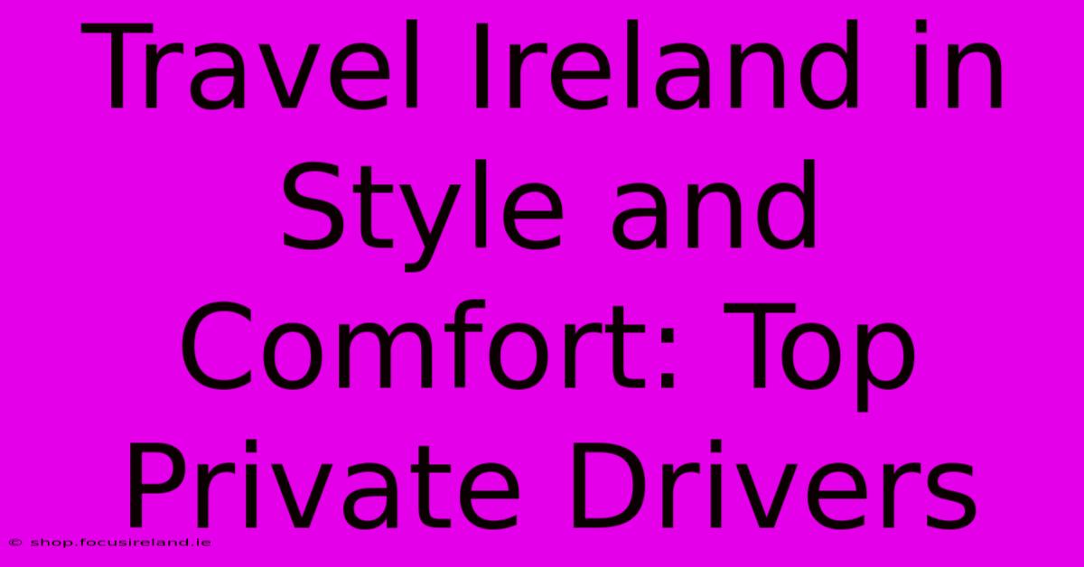 Travel Ireland In Style And Comfort: Top Private Drivers