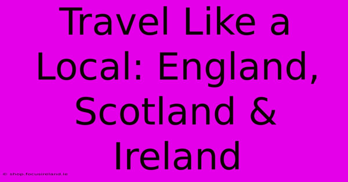 Travel Like A Local: England, Scotland & Ireland