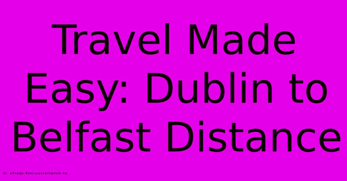 Travel Made Easy: Dublin To Belfast Distance