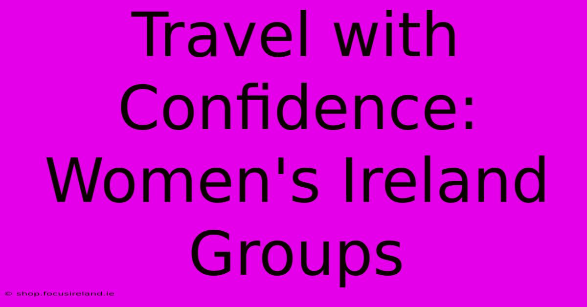 Travel With Confidence: Women's Ireland Groups