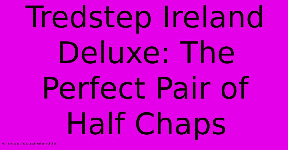 Tredstep Ireland Deluxe: The Perfect Pair Of Half Chaps