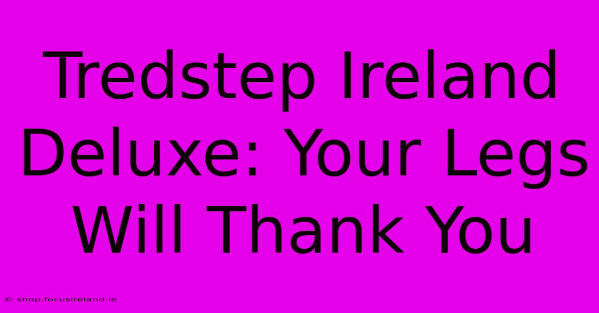 Tredstep Ireland Deluxe: Your Legs Will Thank You