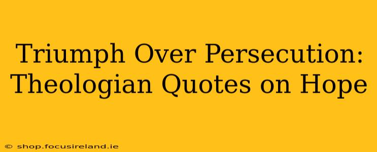 Triumph Over Persecution: Theologian Quotes on Hope