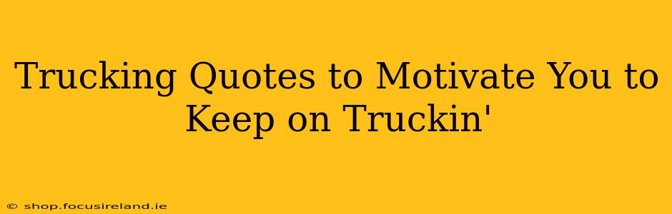 Trucking Quotes to Motivate You to Keep on Truckin'