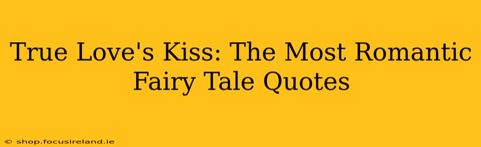 True Love's Kiss: The Most Romantic Fairy Tale Quotes