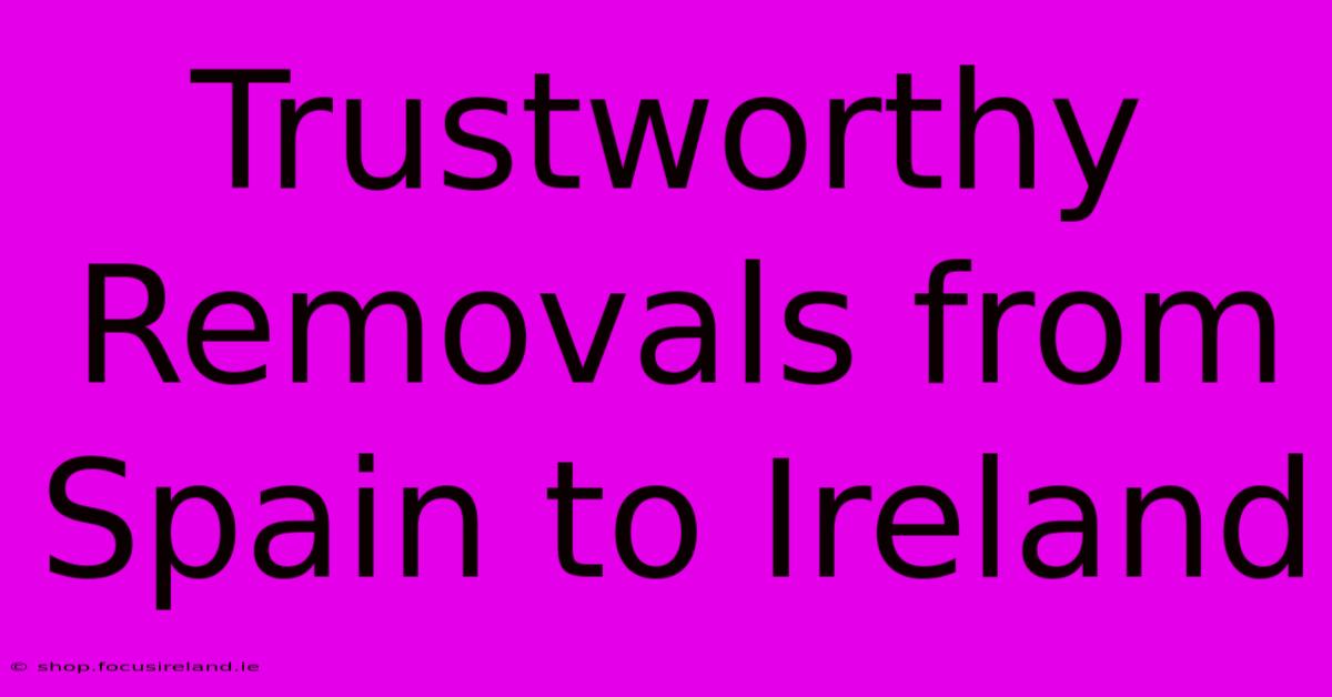 Trustworthy Removals From Spain To Ireland