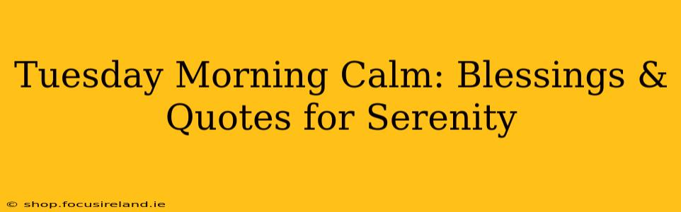 Tuesday Morning Calm: Blessings & Quotes for Serenity