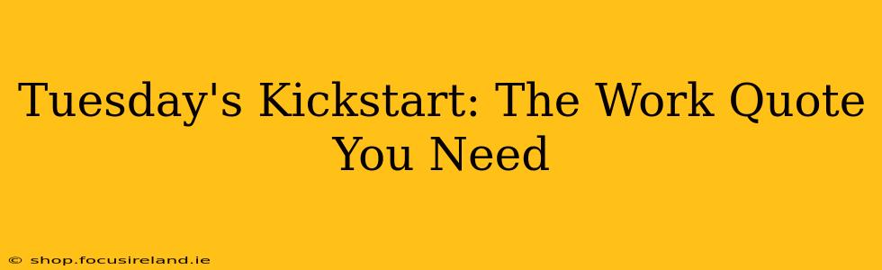 Tuesday's Kickstart: The Work Quote You Need