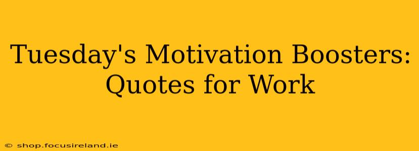 Tuesday's Motivation Boosters: Quotes for Work