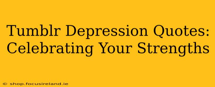 Tumblr Depression Quotes:  Celebrating Your Strengths