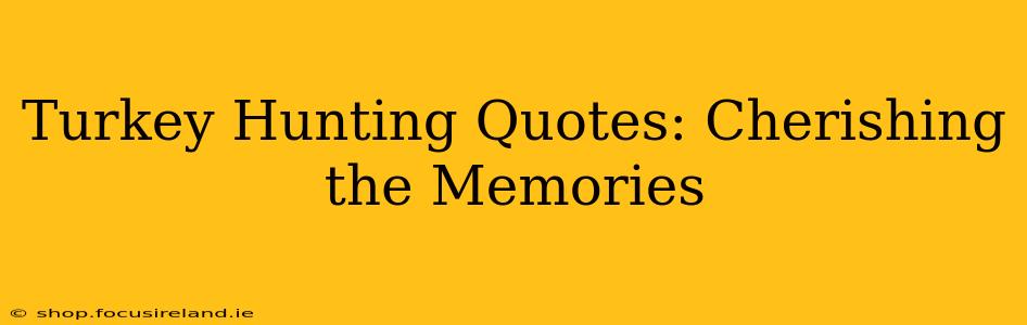 Turkey Hunting Quotes: Cherishing the Memories