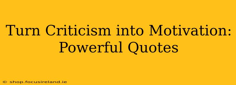 Turn Criticism into Motivation: Powerful Quotes