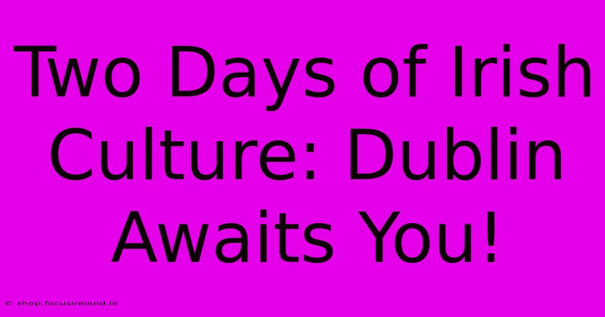 Two Days Of Irish Culture: Dublin Awaits You!