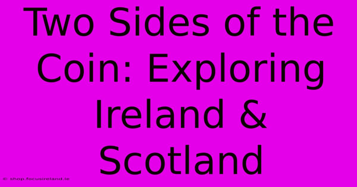 Two Sides Of The Coin: Exploring Ireland & Scotland