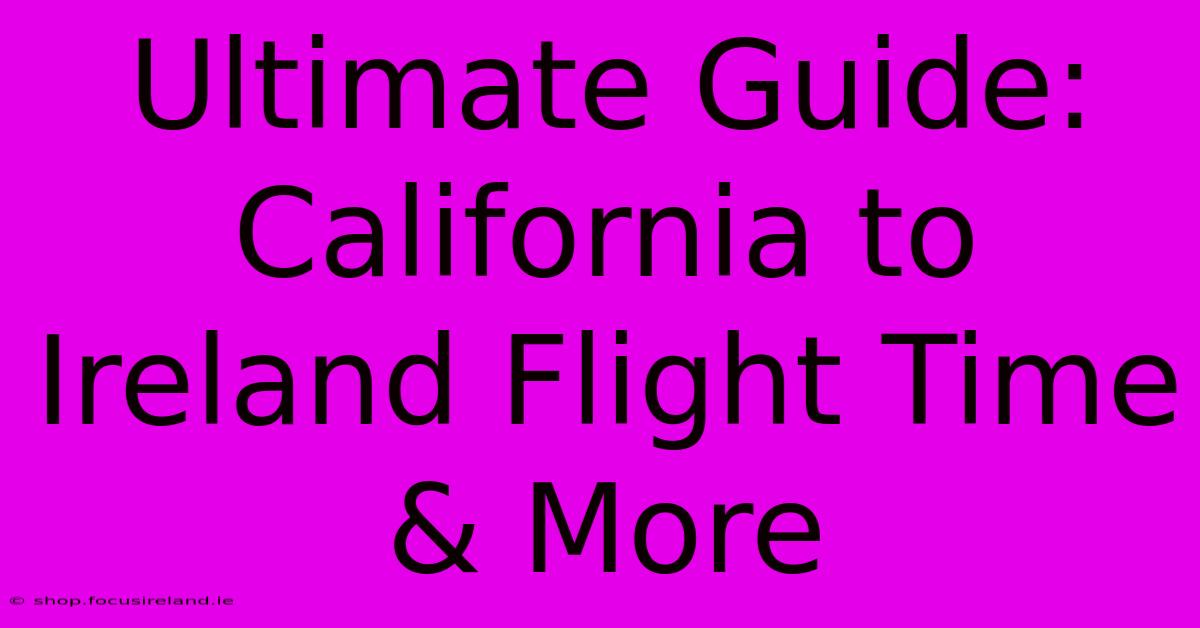 Ultimate Guide: California To Ireland Flight Time & More