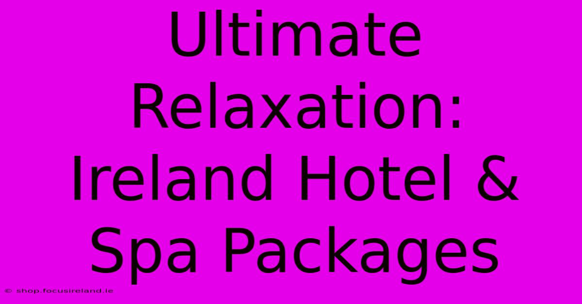 Ultimate Relaxation: Ireland Hotel & Spa Packages