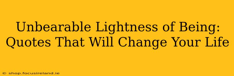 Unbearable Lightness of Being: Quotes That Will Change Your Life