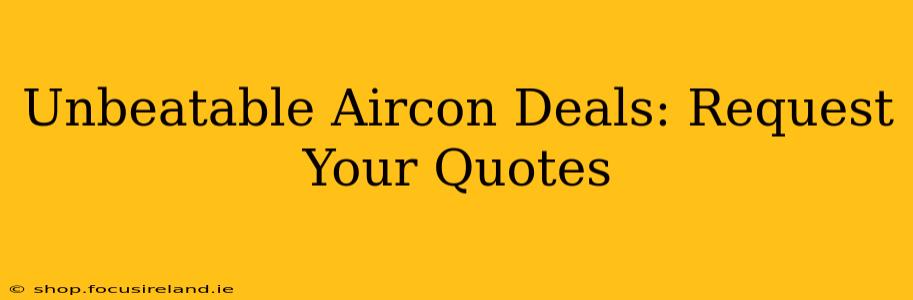 Unbeatable Aircon Deals: Request Your Quotes