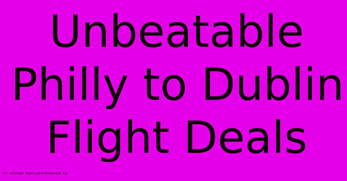 Unbeatable Philly To Dublin Flight Deals