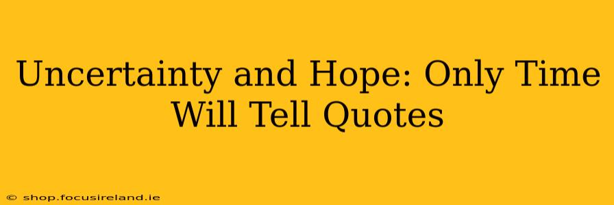 Uncertainty and Hope: Only Time Will Tell Quotes