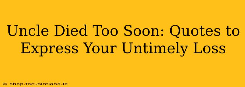 Uncle Died Too Soon: Quotes to Express Your Untimely Loss